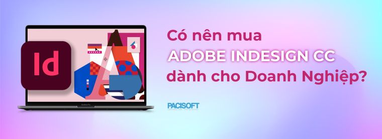 Có nên mua Adobe InDesign bản quyền cho Doanh nghiệp? Hướng dẫn nhanh 